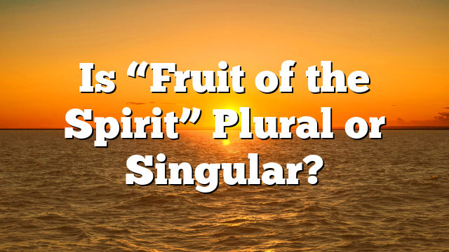Is “Fruit of the Spirit” Plural or Singular?
