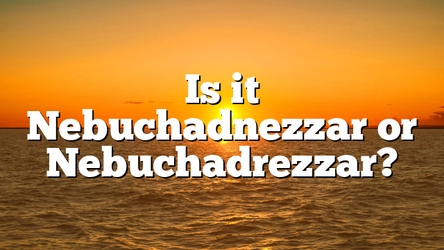 Is it Nebuchadnezzar or Nebuchadrezzar?