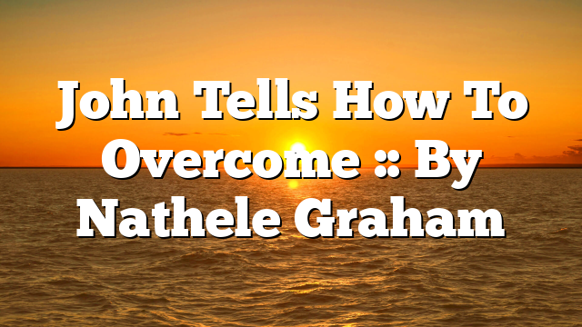 John Tells How To Overcome :: By Nathele Graham