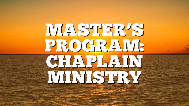 MASTER’S PROGRAM: CHAPLAIN MINISTRY