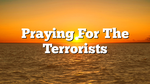 Praying For The Terrorists