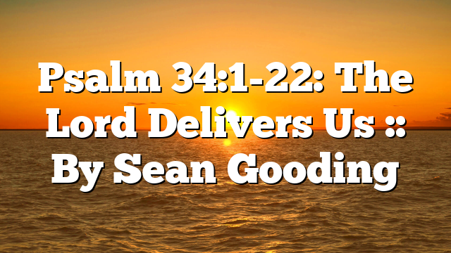 Psalm 34:1-22: The Lord Delivers Us :: By Sean Gooding
