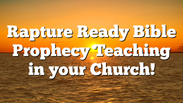 Rapture Ready Bible Prophecy Teaching in your Church!