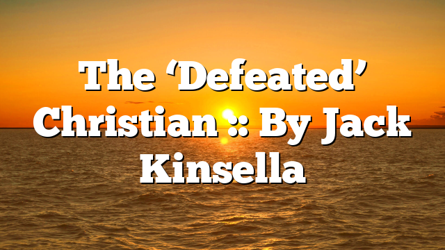 The ‘Defeated’ Christian :: By Jack Kinsella