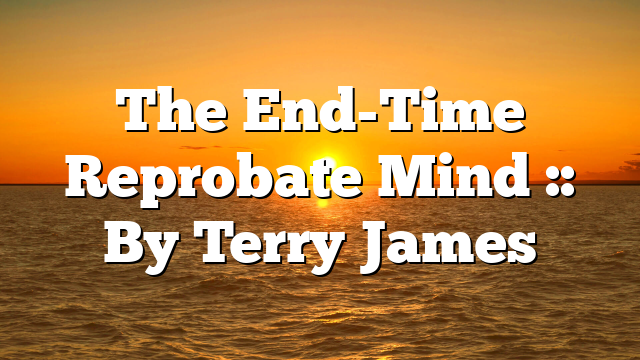 The End-Time Reprobate Mind :: By Terry James