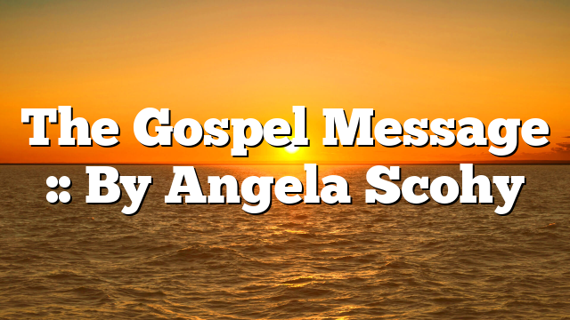 The Gospel Message :: By Angela Scohy
