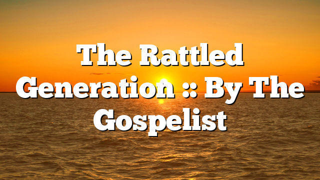 The Rattled Generation :: By The Gospelist