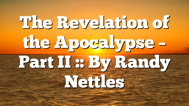 The Revelation of the Apocalypse – Part II :: By Randy Nettles
