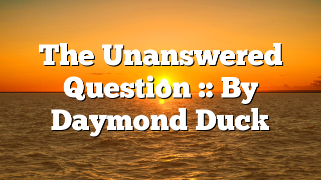 The Unanswered Question :: By Daymond Duck