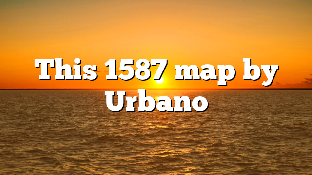 This 1587 map by Urbano