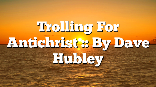 Trolling For Antichrist :: By Dave Hubley