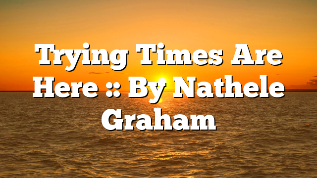 Trying Times Are Here :: By Nathele Graham