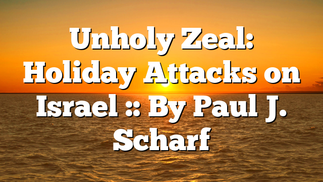 Unholy Zeal: Holiday Attacks on Israel :: By Paul J. Scharf