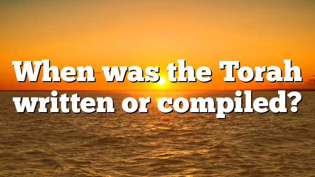 When was the Torah written or compiled?