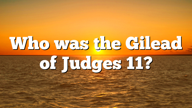 Who was the Gilead of Judges 11?