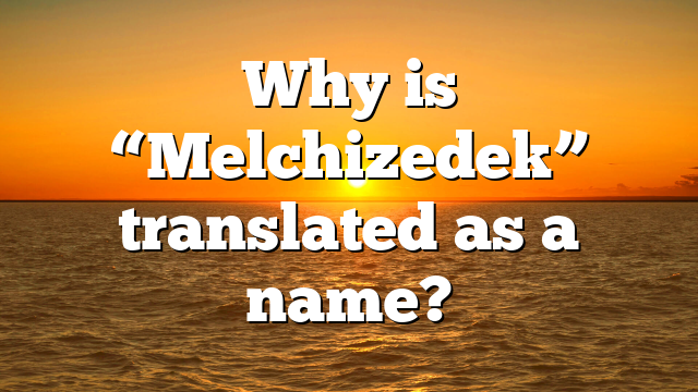 Why is “Melchizedek” translated as a name?