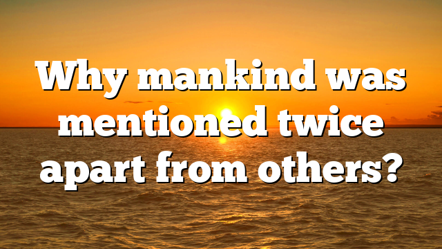 Why mankind was mentioned twice apart from others?